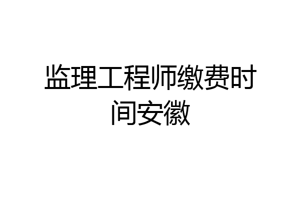监理工程师缴费时间安徽