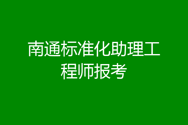 南通标准化助理工程师报考