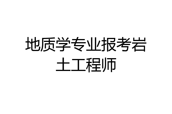 地质学专业报考岩土工程师