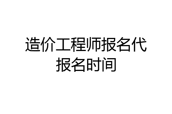 造价工程师报名代报名时间
