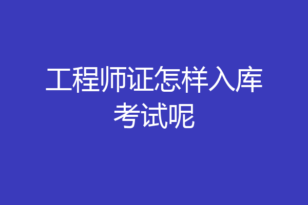 工程师证怎样入库考试呢