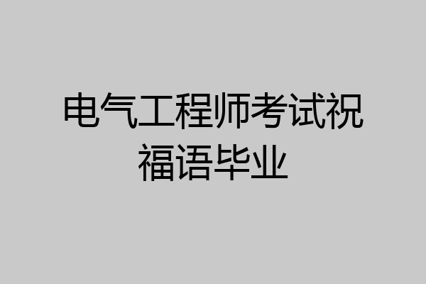 电气工程师考试祝福语毕业