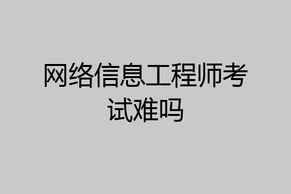 网络信息工程师考试难吗