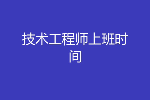 技术工程师上班时间