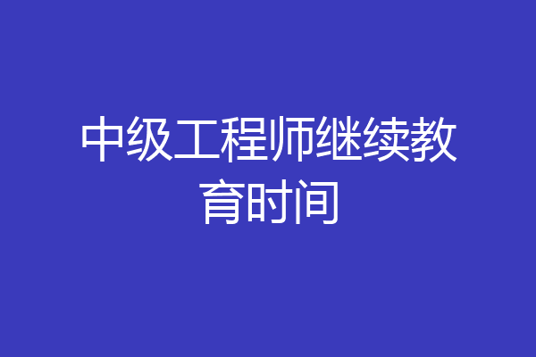 中级工程师继续教育时间