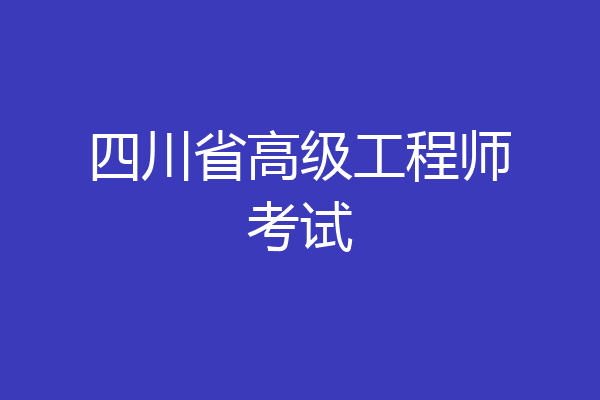 四川省高级工程师考试