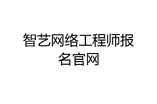 智艺网络工程师报名官网
