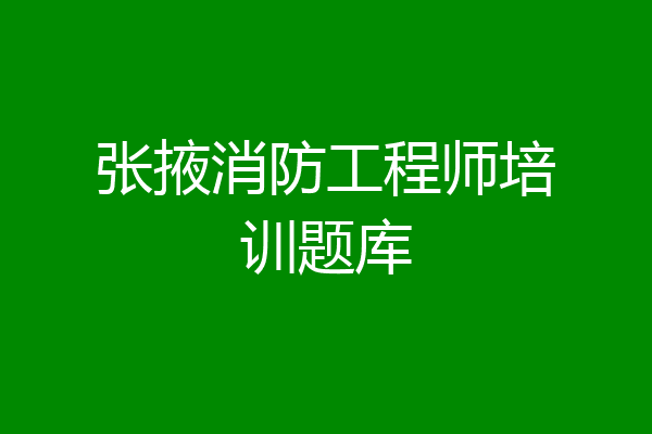 张掖消防工程师培训题库