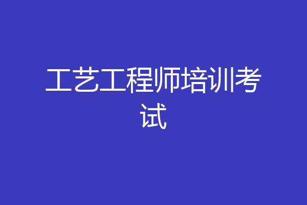 工艺工程师培训考试