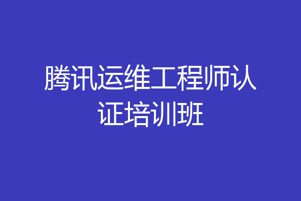 腾讯运维工程师认证培训班
