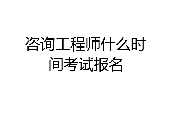 咨询工程师什么时间考试报名