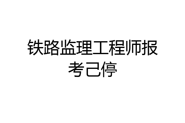 铁路监理工程师报考己停