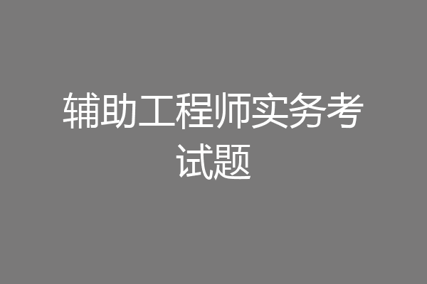 辅助工程师实务考试题