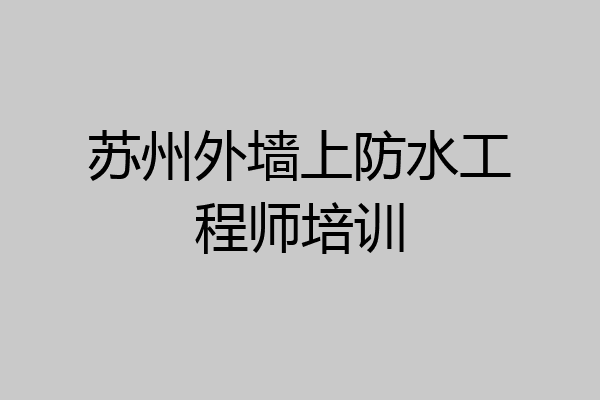 苏州外墙上防水工程师培训