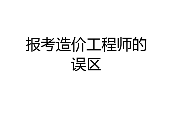 报考造价工程师的误区