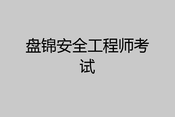 盘锦安全工程师考试
