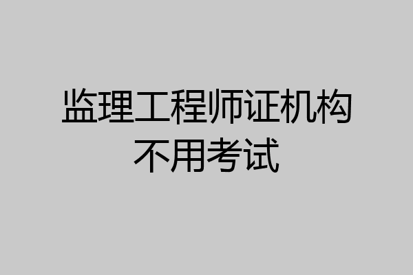 监理工程师证机构不用考试