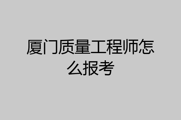厦门质量工程师怎么报考