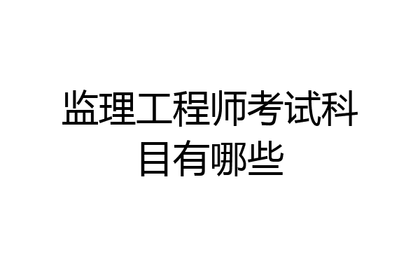监理工程师考试科目有哪些