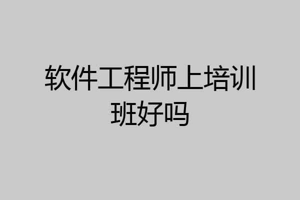 软件工程师上培训班好吗