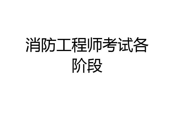 消防工程师考试各阶段