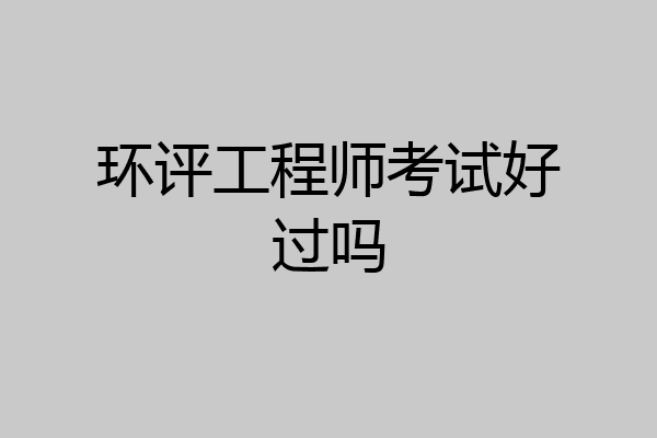 环评工程师考试好过吗
