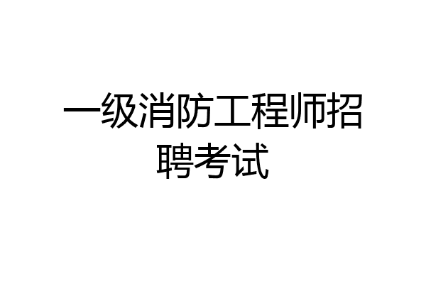 一级消防工程师招聘考试