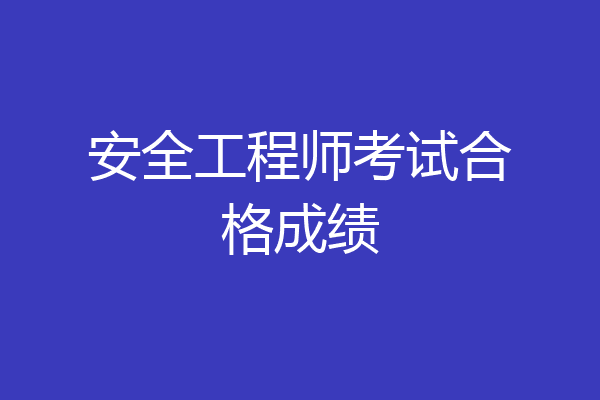 安全工程师考试合格成绩