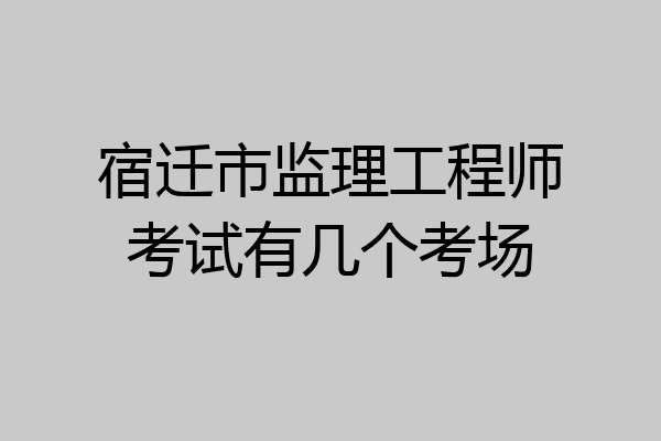 宿迁市监理工程师考试有几个考场