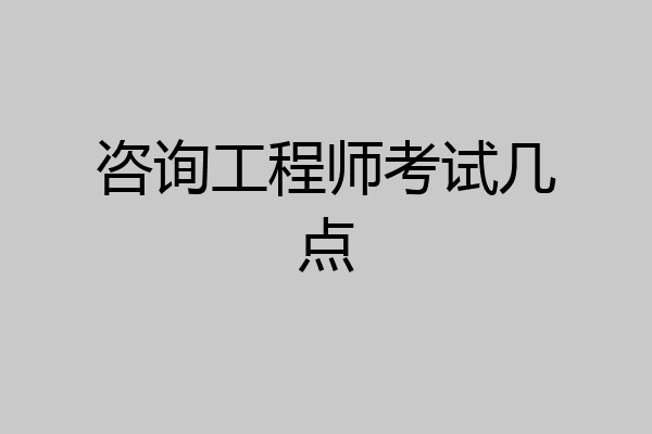 咨询工程师考试几点