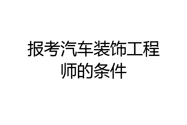 报考汽车装饰工程师的条件