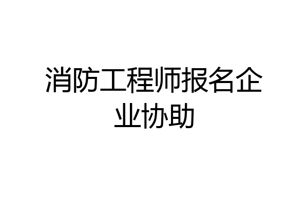 消防工程师报名企业协助
