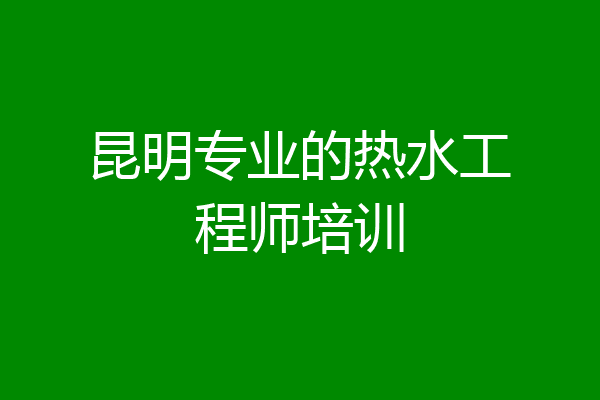 昆明专业的热水工程师培训