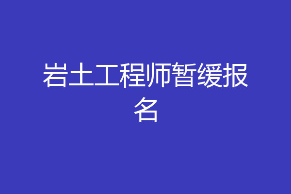 岩土工程师暂缓报名