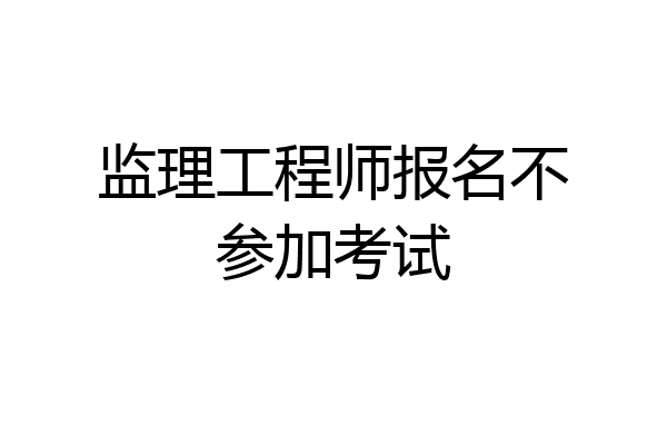 监理工程师报名不参加考试