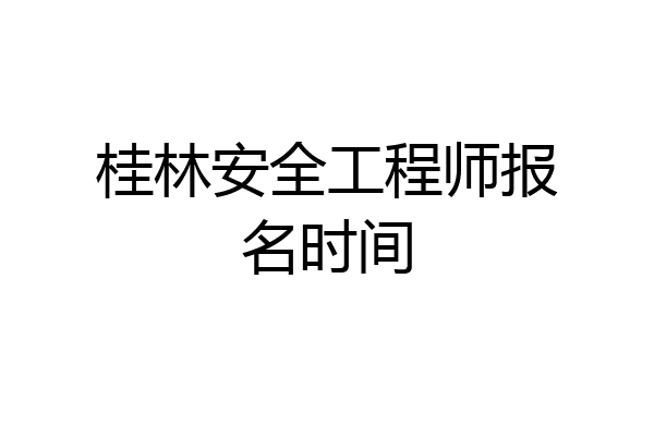桂林安全工程师报名时间
