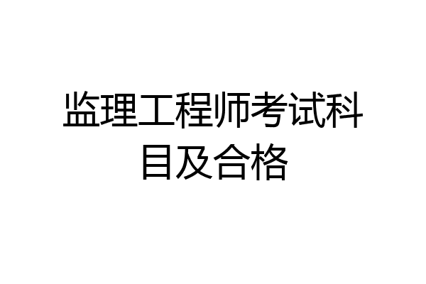 监理工程师考试科目及合格
