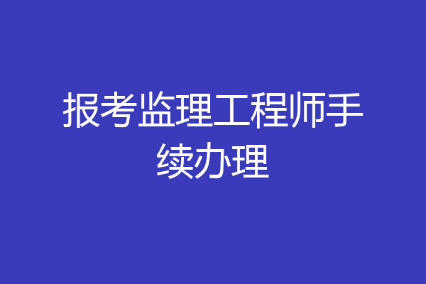 报考监理工程师手续办理