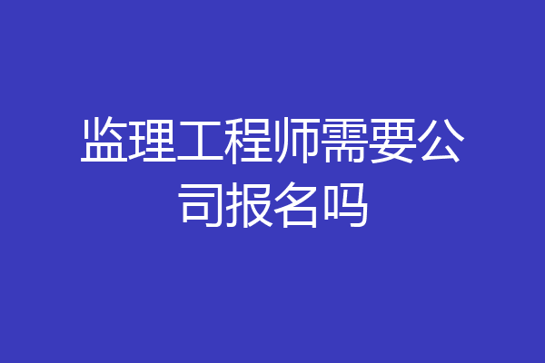 监理工程师需要公司报名吗