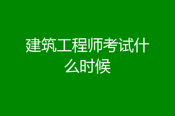 建筑工程师考试什么时候