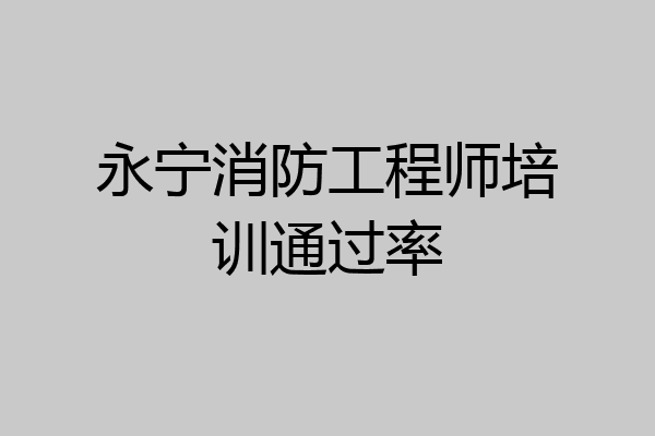 永宁消防工程师培训通过率