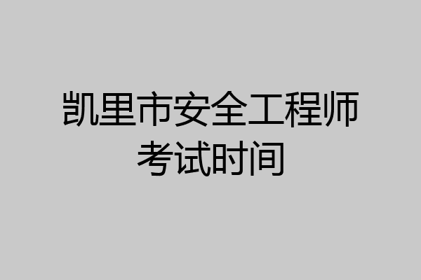 凯里市安全工程师考试时间
