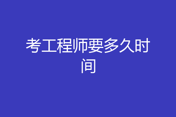 考工程师要多久时间