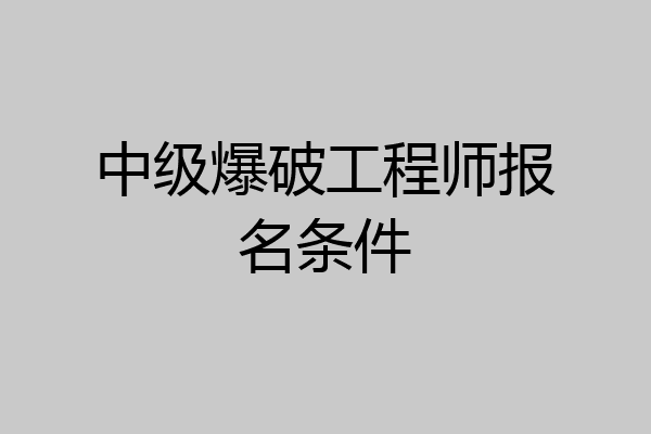 中级爆破工程师报名条件