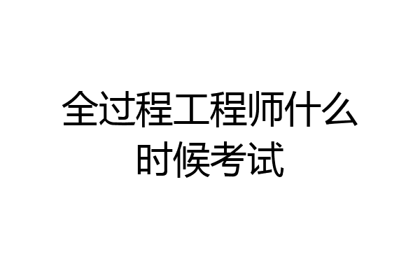 全过程工程师什么时候考试