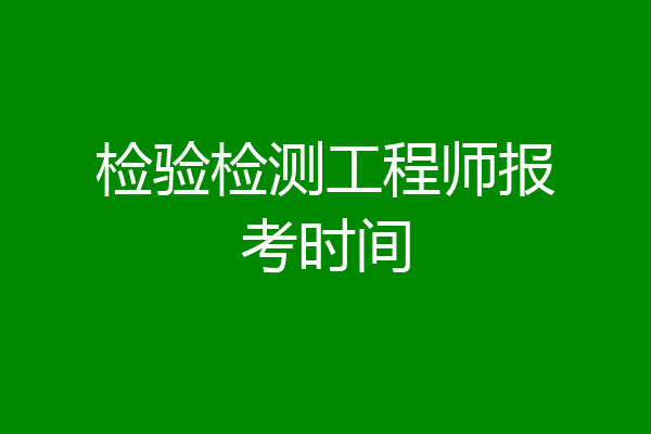 检验检测工程师报考时间