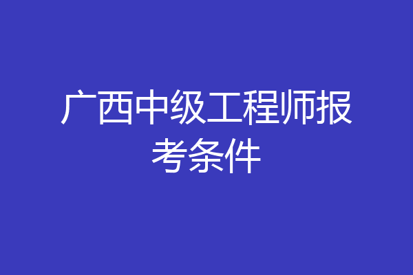 广西中级工程师报考条件