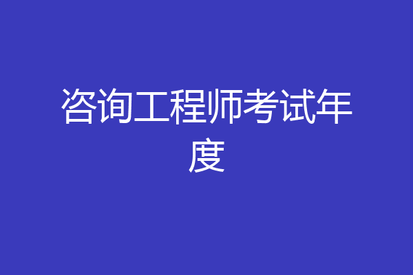咨询工程师考试年度