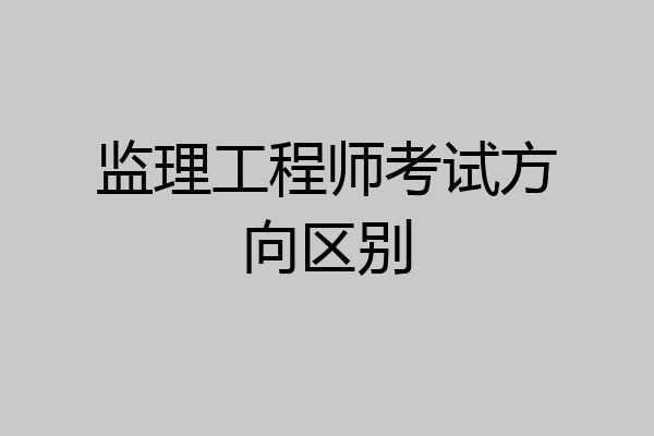 监理工程师考试方向区别