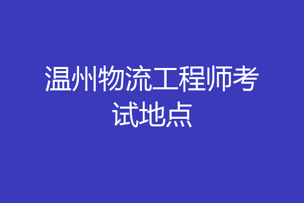 温州物流工程师考试地点